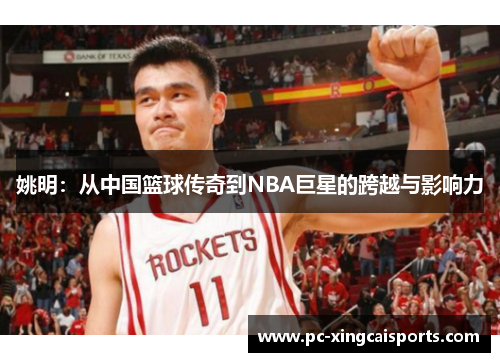 姚明：从中国篮球传奇到NBA巨星的跨越与影响力