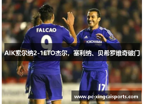 AIK索尔纳2-1ETO杰尔，塞利纳、贝希罗维奇破门